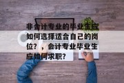 非会计专业的毕业生应如何选择适合自己的岗位？，会计专业毕业生应如何求职？