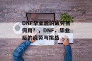DNF毕业后的疲劳有何用？，DNF，毕业后的疲劳与挑战