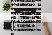 医学检验技术是医疗行业的重要组成部分，毕业生未来在医疗行业中有着广泛的应用和发展前景。下面是一些可能的就业方向和职业规划。，医学检验技术，一份充满可能性的职业路径