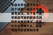 毕业大学生要干什么？这个话题一直在大学里备受关注。以下是一些毕业后可能的就业方向和职业规划建议，毕业大学生要做什么，就业方向与职业规划分享