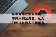 从中专毕业到公务员，专升本到公务员，从入门到提升的人生转折点