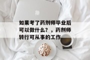 如果考了药剂师毕业后可以做什么？，药剂师转行可从事的工作