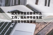 交大学毕业后都有什么工作，交大学毕业生就业趋势分析及建议