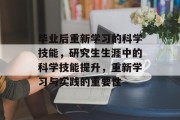 毕业后重新学习的科学技能，研究生生涯中的科学技能提升，重新学习与实践的重要性