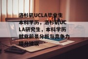 洛杉矶UCLA毕业生本科学历，洛杉矶UCLA研究生，本科学历就业前景分析与竞争力提升建议