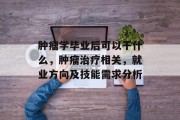 肿瘤学毕业后可以干什么，肿瘤治疗相关，就业方向及技能需求分析