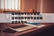 深圳技师学院毕业后_深圳技师学院毕业后能去读大专吗