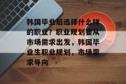 韩国毕业后选择什么样的职业？职业规划要从市场需求出发，韩国毕业生职业规划，市场需求导向