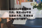 复旦mba毕业生就业方向，复旦mba毕业生就业方向，未来就业趋势与技巧解析