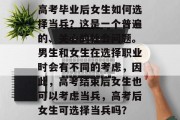 高考毕业后女生如何选择当兵？这是一个普遍的、关心的社会问题。男生和女生在选择职业时会有不同的考虑，因此，高考结束后女生也可以考虑当兵，高考后女生可选择当兵吗？
