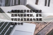 音乐学院毕业后的就业选择与职业规划，音乐学院毕业生就业与发展趋势分析