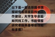 以下是一些选择图书情报研究生毕业后找的工作建议，大学生毕业后如何找工作，书籍情报研究者应具备哪些技能和素质?