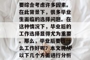 在当今社会中，就业竞争压力增大，找工作需要综合考虑许多因素。在此背景下，很多毕业生面临的选择问题。在这种情况下，毕业后的工作选择显得尤为重要。那么，毕业后要找什么工作好呢？本文将从以下几个方面进行分析。，就业竞争激烈，毕业生需考虑的十大要素