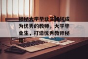 揭秘大学毕业生如何成为优秀的教师，大学毕业生，打造优秀教师秘籍！