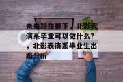 未来路在脚下，北影表演系毕业可以做什么？，北影表演系毕业生出路分析