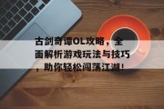 古剑奇谭OL攻略，全面解析游戏玩法与技巧，助你轻松闯荡江湖！
