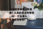 01后的毕业季，你是谁？人生的意义和规划，02 - 什么是人生意义和规划？