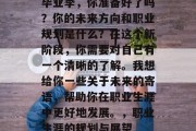 毕业季，你准备好了吗？你的未来方向和职业规划是什么？在这个新阶段，你需要对自己有一个清晰的了解。我想给你一些关于未来的寄语，帮助你在职业生涯中更好地发展。，职业生涯的规划与展望