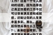 毕业后你想从事的什么工作？这是一个令人激动的话题，因为选择自己真正热爱的工作不仅可以带来满足感和成就感，还能让你的人生更丰富多彩。那么，毕业后你想从事什么工作呢？，未来职业规划，你真正想从事哪一份工作？