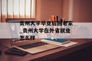 贵州大学毕业后回老家_贵州大学在外省就业怎么样