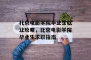 北京电影学院毕业生就业攻略，北京电影学院毕业生求职指南
