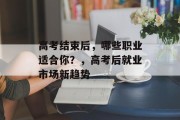 高考结束后，哪些职业适合你？，高考后就业市场新趋势