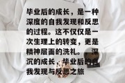 毕业后的成长，是一种深度的自我发现和反思的过程。这不仅仅是一次生理上的转变，更是精神层面的洗礼。，深沉的成长，毕业后的自我发现与反思之旅