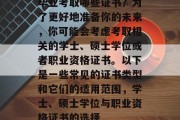 毕业考取哪些证书？为了更好地准备你的未来，你可能会考虑考取相关的学士、硕士学位或者职业资格证书。以下是一些常见的证书类型和它们的适用范围，学士、硕士学位与职业资格证书的选择