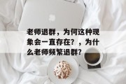 老师退群，为何这种现象会一直存在？，为什么老师频繁退群？