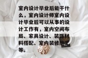 室内设计毕业后能干什么，室内设计师室内设计毕业后可以从事的设计工作有，室内空间布局、家具设计、装饰材料搭配、室内装修施工等。