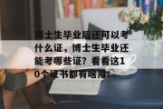 博士生毕业后还可以考什么证，博士生毕业还能考哪些证？看看这10个证书都有啥用！