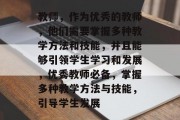 教师，作为优秀的教师，他们需要掌握多种教学方法和技能，并且能够引领学生学习和发展，优秀教师必备，掌握多种教学方法与技能，引导学生发展