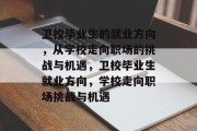 卫校毕业生的就业方向，从学校走向职场的挑战与机遇，卫校毕业生就业方向，学校走向职场挑战与机遇