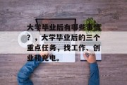 大学毕业后有哪些事情？，大学毕业后的三个重点任务，找工作、创业和充电。