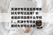 天津中专毕业后有哪些好大学可以选择? 毕业后应该选择什么学校？，天津中专毕业后哪些好大学可以选择？