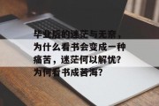 毕业后的迷茫与无奈，为什么看书会变成一种痛苦，迷茫何以解忧？为何看书成苦海？