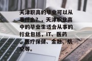 天津职高的毕业可以从事什么？，天津职业高中的毕业生适合从事的行业包括，IT、医药、医疗保健、金融、航空等。