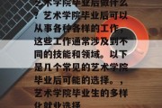 艺术学院毕业后做什么？艺术学院毕业后可以从事各种各样的工作，这些工作通常涉及到不同的技能和领域。以下是几个常见的艺术学院毕业后可能的选择。，艺术学院毕业生的多样化就业选择