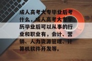 成人高考大专毕业后考什么，成人高考大专学历毕业后可以从事的行业和职业有，会计、营销、人力资源管理、计算机软件开发等。