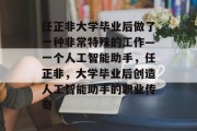 任正非大学毕业后做了一种非常特殊的工作—一个人工智能助手，任正非，大学毕业后创造人工智能助手的职业传奇