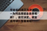 毕业后的迷茫与决定——为何选择就业而非考研？，迷茫决定，就业或考研？答案来啦！