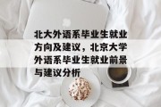 北大外语系毕业生就业方向及建议，北京大学外语系毕业生就业前景与建议分析