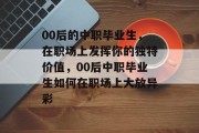 00后的中职毕业生，在职场上发挥你的独特价值，00后中职毕业生如何在职场上大放异彩