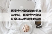 医学专业资格证的学习与考试，医学专业资格证学习与考试相关标题，