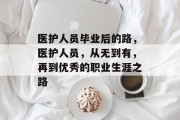 医护人员毕业后的路，医护人员，从无到有，再到优秀的职业生涯之路