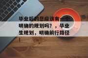 毕业后的您应该有一个明确的规划吗？，毕业生规划，明确前行路径！