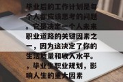 毕业后的工作计划是每个人都应该思考的问题。它是决定一个人未来职业道路的关键因素之一，因为这决定了你的生活质量和收入水平。，毕业生职业规划，影响人生的重大因素