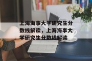 上海海事大学研究生分数线解读，上海海事大学研究生分数线解读
