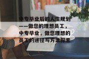 中专毕业后的人生规划——做您的理想员工，中专毕业，做您理想的员工的途径与方法探索