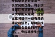 专科毕业后升学是一门很常见的选择。对于很多正在考虑转专业或升入大学的人来说，这篇文章将提供一些有用的建议和信息，帮助你找到最适合自己的升学途径。，专科毕业生升学指南